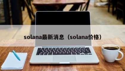 solana最新消息（solana价格）