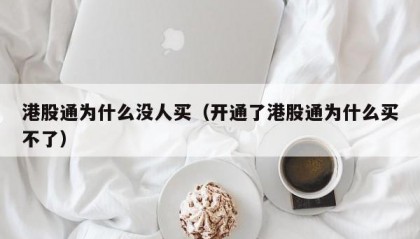 港股通为什么没人买（开通了港股通为什么买不了）