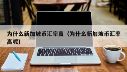 为什么新加坡币汇率高（为什么新加坡币汇率高呢）