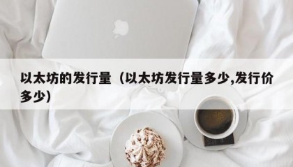 以太坊的发行量（以太坊发行量多少,发行价多少）