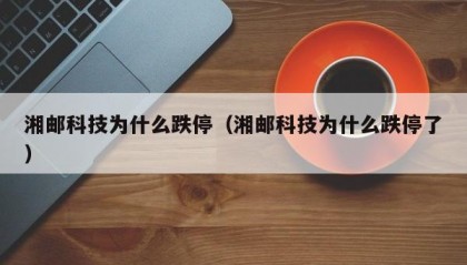 湘邮科技为什么跌停（湘邮科技为什么跌停了）