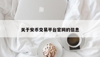 关于安币交易平台官网的信息