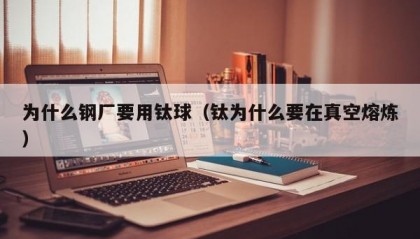 为什么钢厂要用钛球（钛为什么要在真空熔炼）