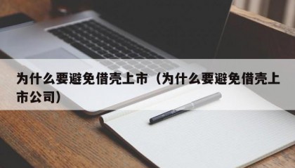 为什么要避免借壳上市（为什么要避免借壳上市公司）