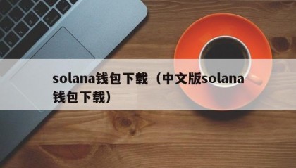 solana钱包下载（中文版solana钱包下载）