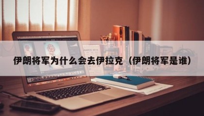 伊朗将军为什么会去伊拉克（伊朗将军是谁）