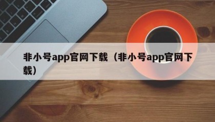 非小号app官网下载（非小号app官网下载）