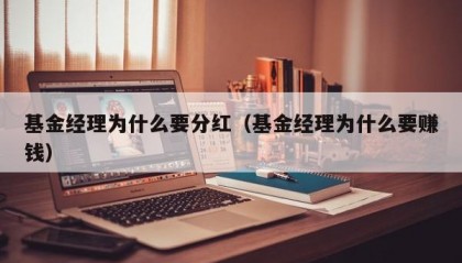 基金经理为什么要分红（基金经理为什么要赚钱）