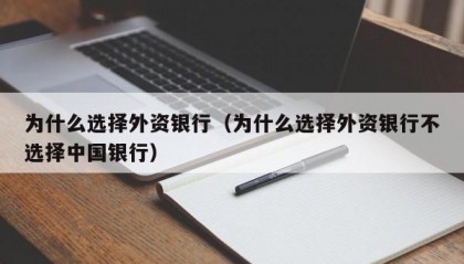 为什么选择外资银行（为什么选择外资银行不选择中国银行）