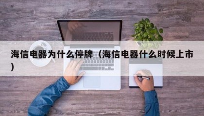 海信电器为什么停牌（海信电器什么时候上市）