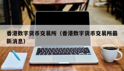 香港数字货币交易所（香港数字货币交易所最新消息）