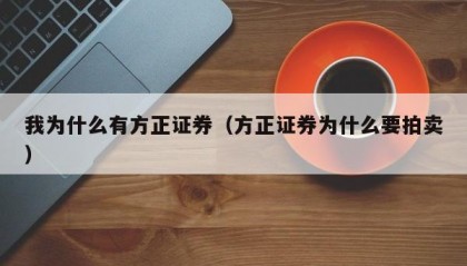 我为什么有方正证券（方正证券为什么要拍卖）