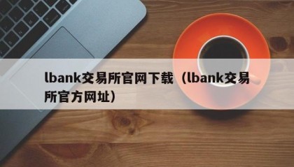 lbank交易所官网下载（lbank交易所官方网址）