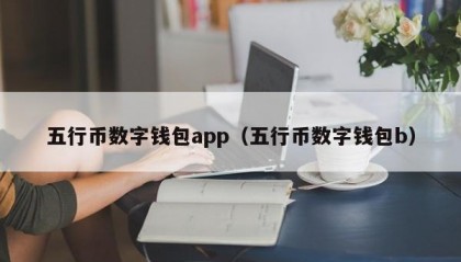 五行币数字钱包app（五行币数字钱包b）