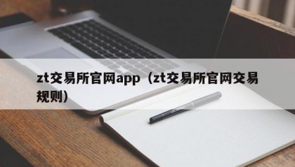 zt交易所官网app（zt交易所官网交易规则）