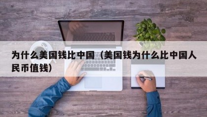 为什么美国钱比中国（美国钱为什么比中国人民币值钱）