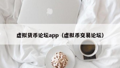 虚拟货币论坛app（虚拟币交易论坛）
