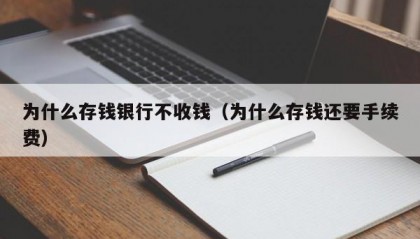 为什么存钱银行不收钱（为什么存钱还要手续费）