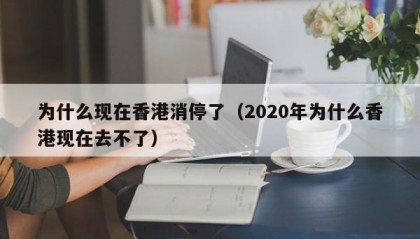 为什么现在香港消停了（2020年为什么香港现在去不了）
