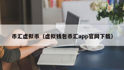 币汇虚拟币（虚拟钱包币汇app官网下载）