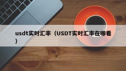 usdt实时汇率（USDT实时汇率在哪看）
