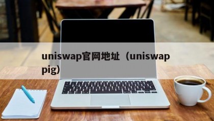 uniswap官网地址（uniswap pig）