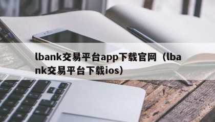 lbank交易平台app下载官网（lbank交易平台下载ios）