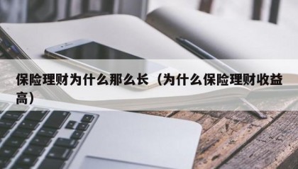 保险理财为什么那么长（为什么保险理财收益高）