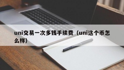 uni交易一次多钱手续费（uni这个币怎么样）